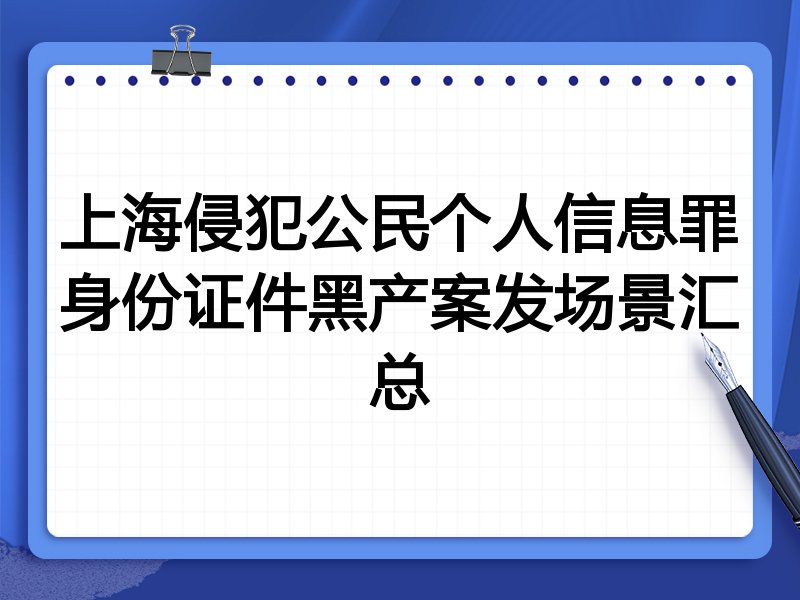 上海侵犯公民个人信息罪身份证件黑产案发场景汇总