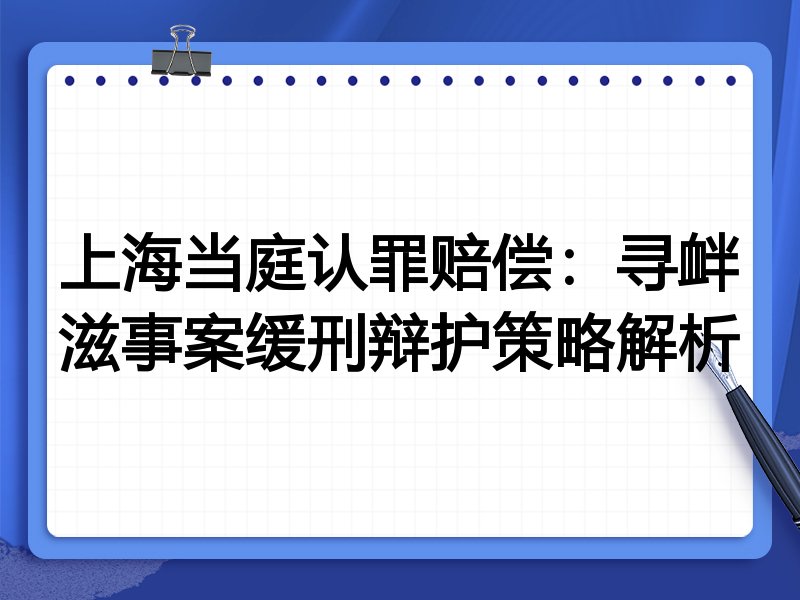 上海当庭认罪赔偿:寻衅滋事案缓刑辩护策略解析