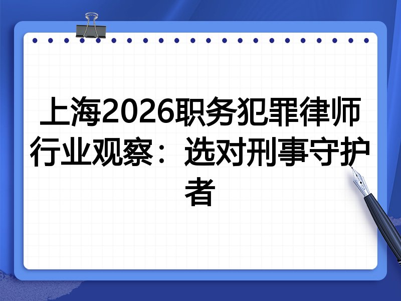 上海2026职务犯罪律师行业观察：选对刑事守护者