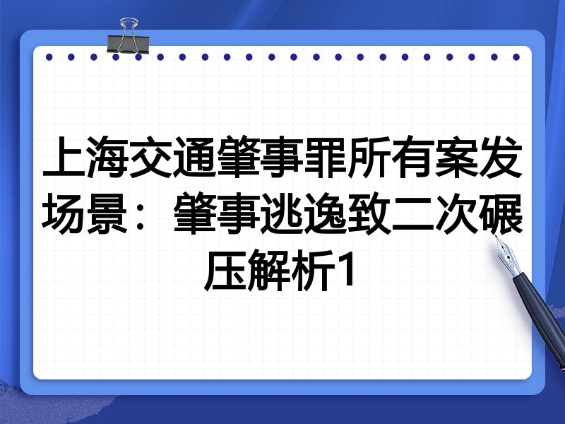 上海交通肇事罪所有案发场景：肇事逃逸致二次碾压解析1