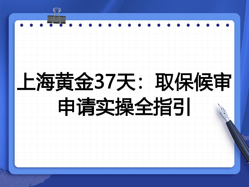 上海黄金37天:取保候审申请实操全指引