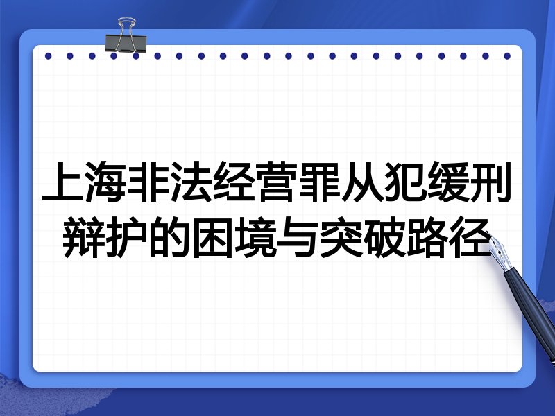 上海非法经营罪从犯缓刑辩护的困境与突破路径