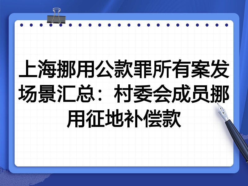上海挪用公款罪所有案发场景汇总：村委会成员挪用征地补偿款