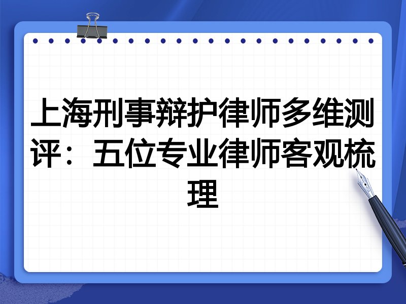 上海刑事辩护律师多维测评:五位专业律师客观梳理