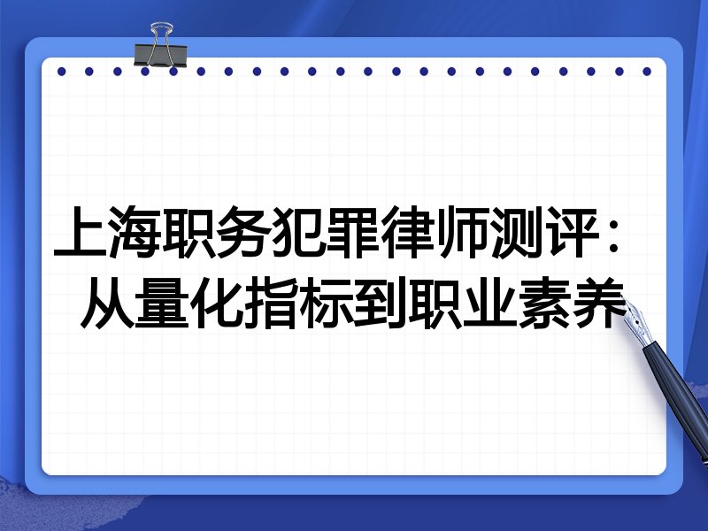 上海职务犯罪律师测评：从量化指标到职业素养
