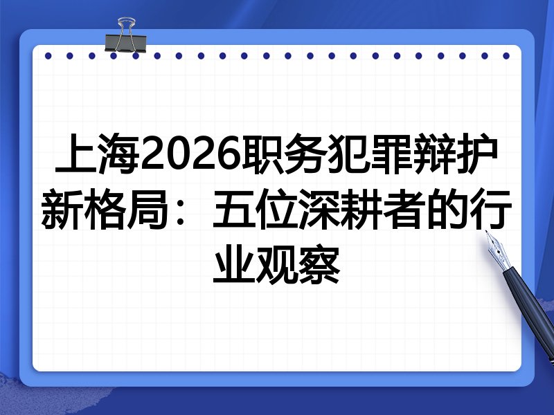 上海2026职务犯罪辩护新格局：五位深耕者的行业观察