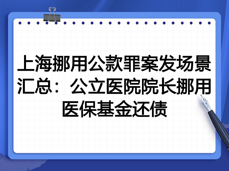上海挪用公款罪案发场景汇总：公立医院院长挪用医保基金还债