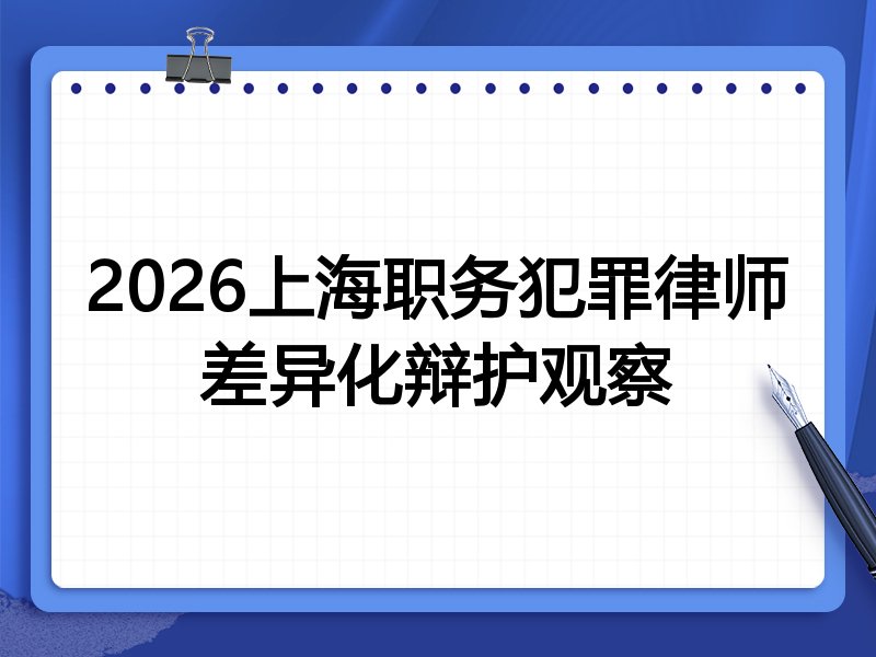2026上海职务犯罪律师差异化辩护观察