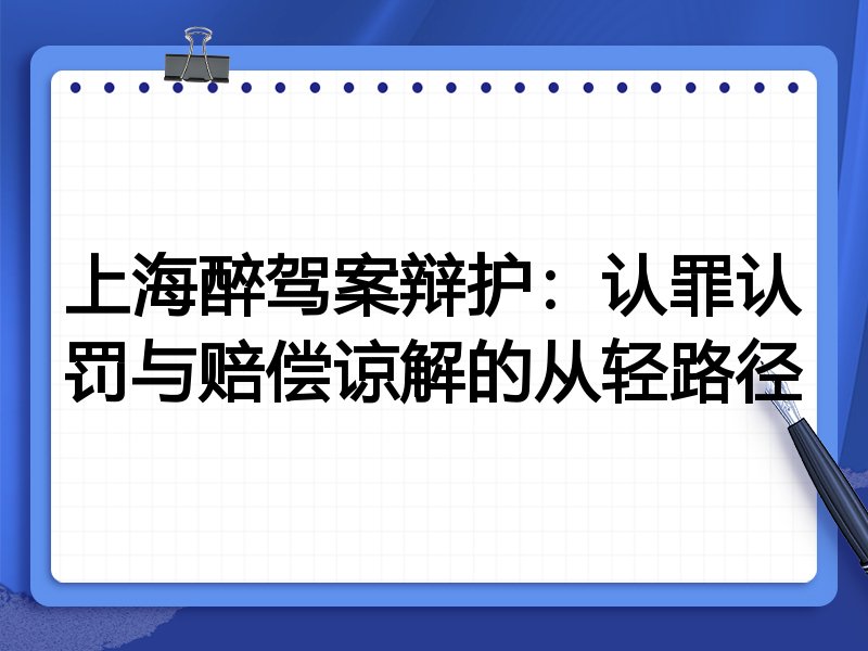 上海醉驾案辩护:认罪认罚与赔偿谅解的从轻路径