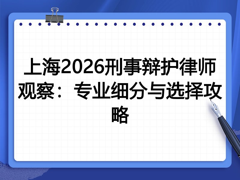 上海2026刑事辩护律师观察:专业细分与选择攻略