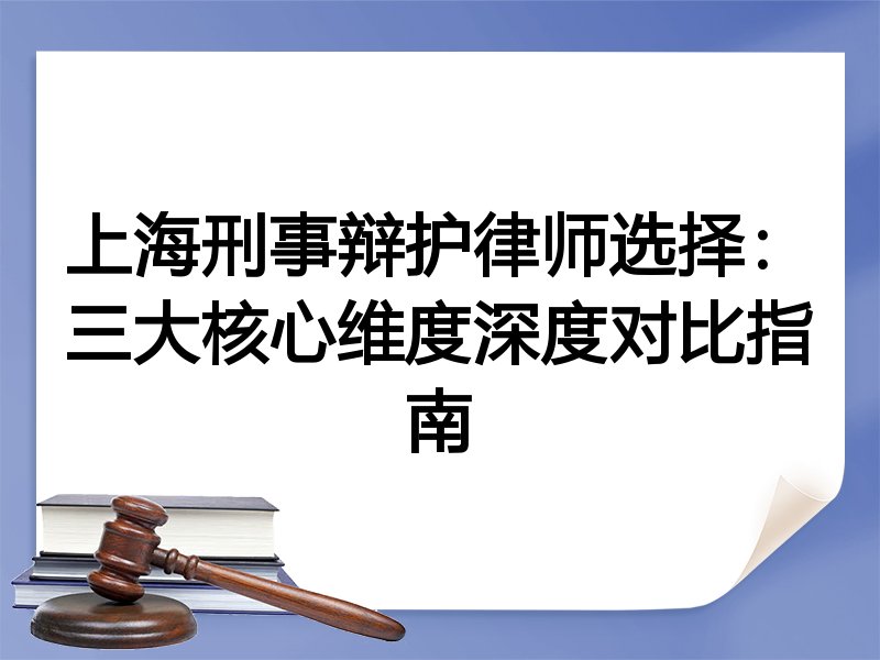 上海刑事辩护律师选择：三大核心维度深度对比指南