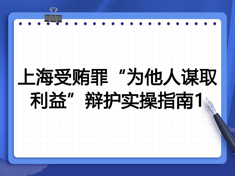 上海受贿罪“为他人谋取利益”辩护实操指南1