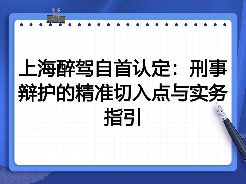 上海醉驾自首认定:刑事辩护的精准切入点与实务指引