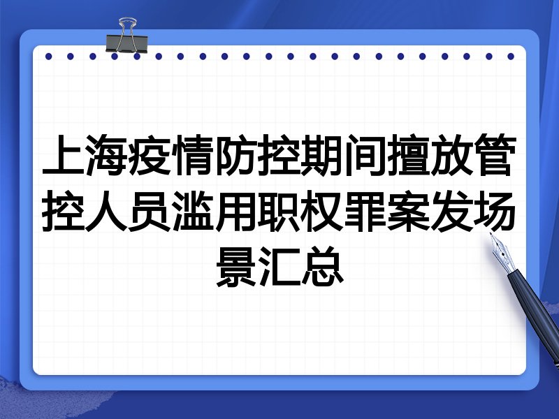 上海疫情防控期间擅放管控人员滥用职权罪案发场景汇总