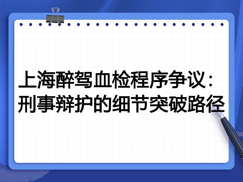 上海醉驾血检程序争议：刑事辩护的细节突破路径