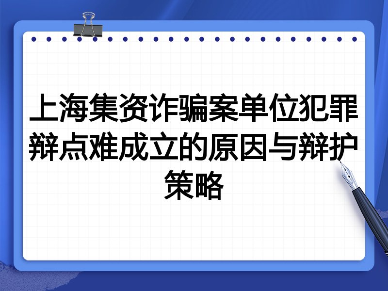 上海集资诈骗案单位犯罪辩点难成立的原因与辩护策略
