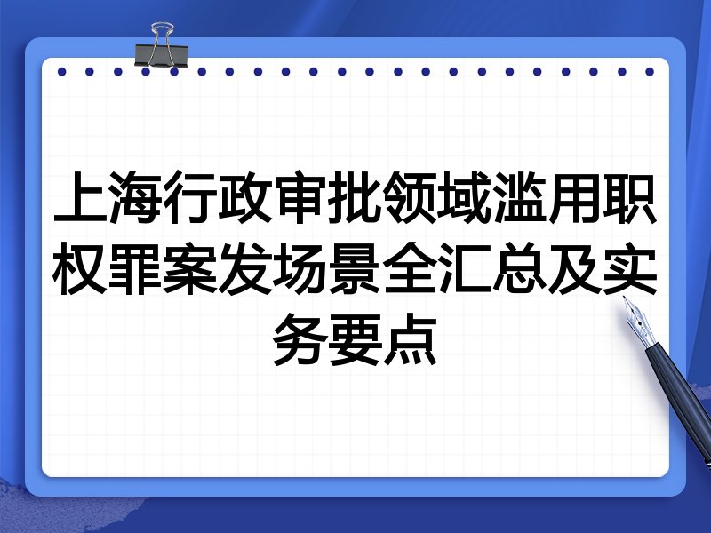 上海行政审批领域滥用职权罪案发场景全汇总及实务要点