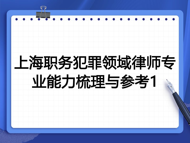 上海职务犯罪领域律师专业能力梳理与参考1