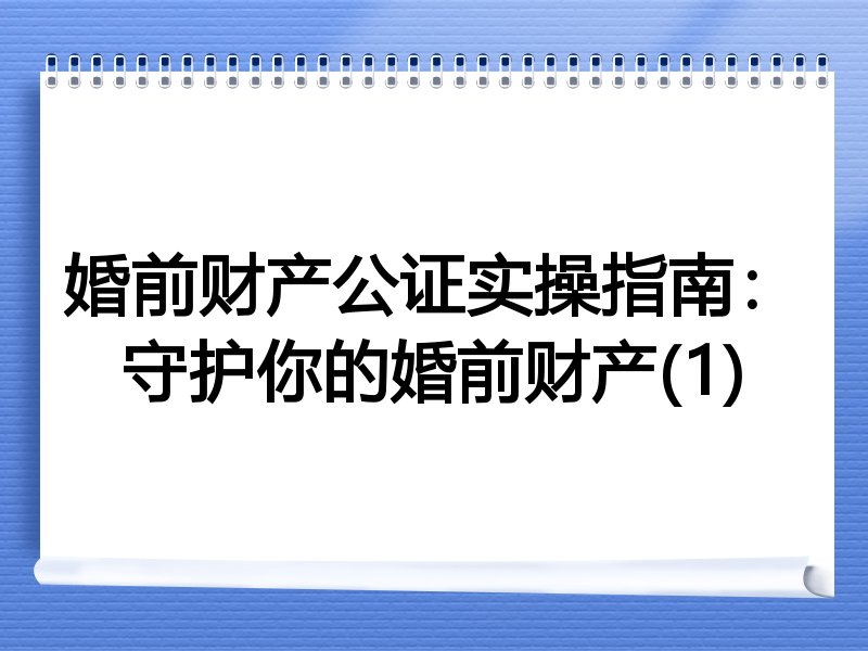 婚前财产公证实操指南：守护你的婚前财产(1)