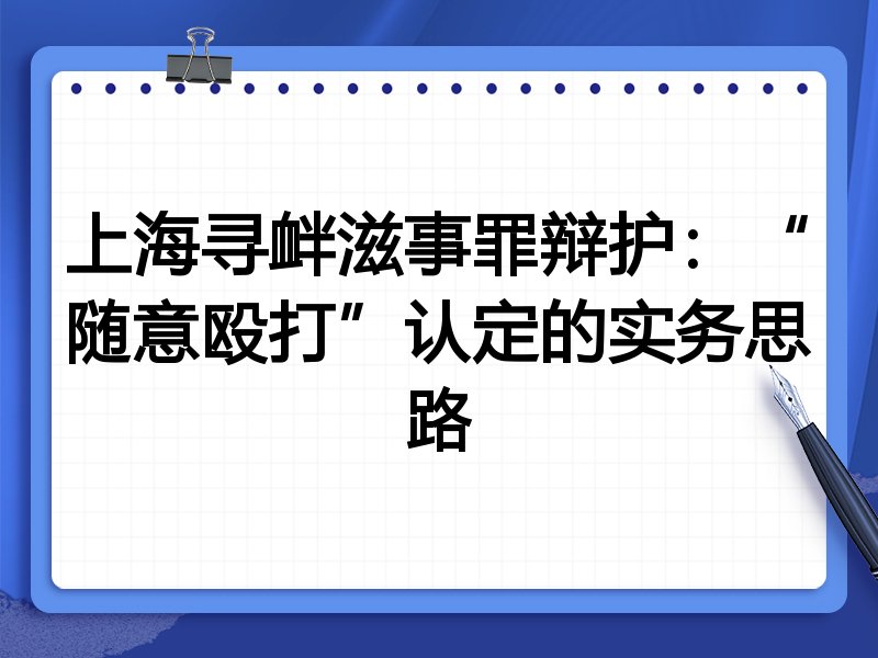 上海寻衅滋事罪辩护:“随意殴打”认定的实务思路