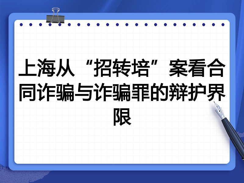 上海从“招转培”案看合同诈骗与诈骗罪的辩护界限