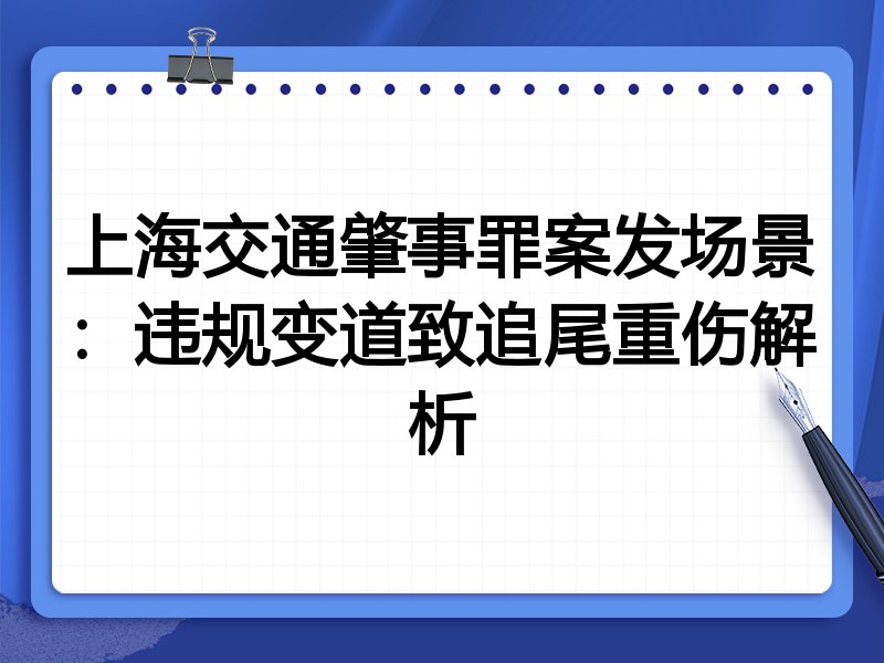 上海交通肇事罪案发场景:违规变道致追尾重伤解析