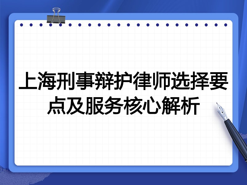 上海刑事辩护律师选择要点及服务核心解析