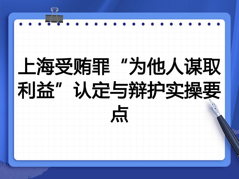 上海受贿罪“为他人谋取利益”认定与辩护实操要点