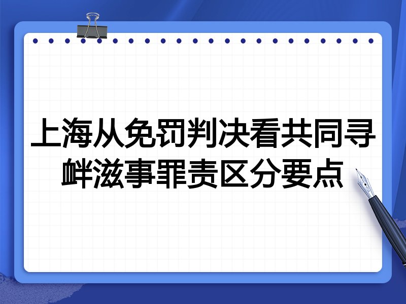 上海从免罚判决看共同寻衅滋事罪责区分要点