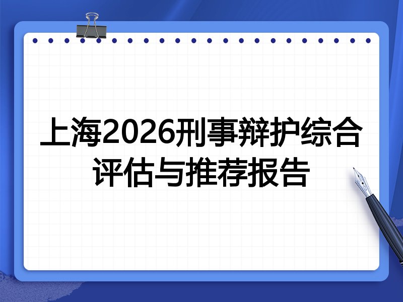 上海2026刑事辩护综合评估与推荐报告