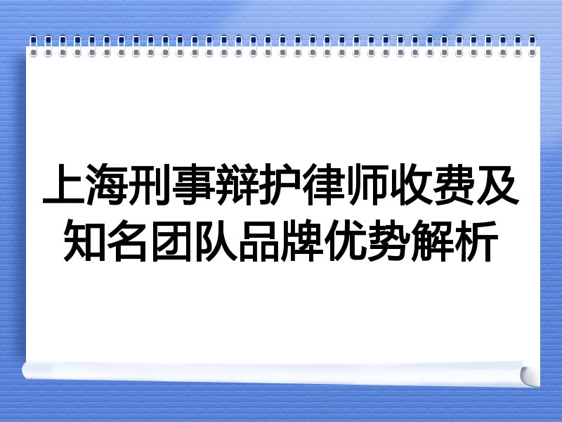 上海刑事辩护律师收费及知名团队品牌优势解析