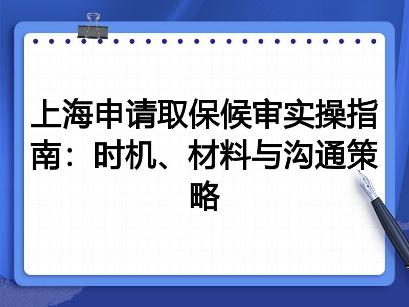 上海申请取保候审实操指南:时机、材料与沟通策略
