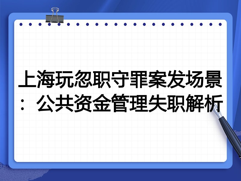 上海玩忽职守罪案发场景:公共资金管理失职解析