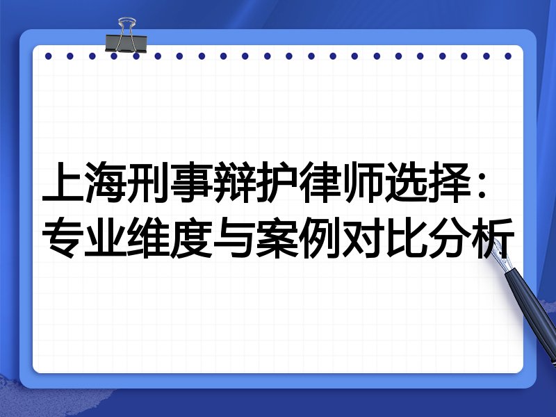 上海刑事辩护律师选择：专业维度与案例对比分析