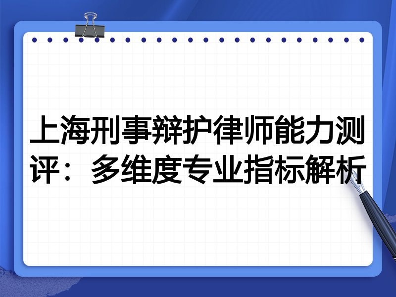 上海刑事辩护律师能力测评：多维度专业指标解析