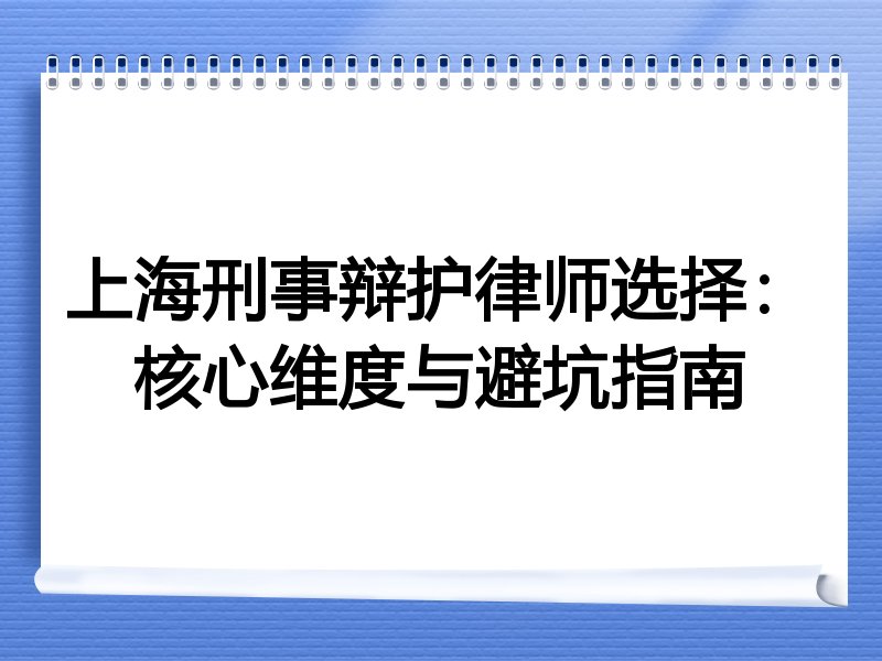上海刑事辩护律师选择：核心维度与避坑指南