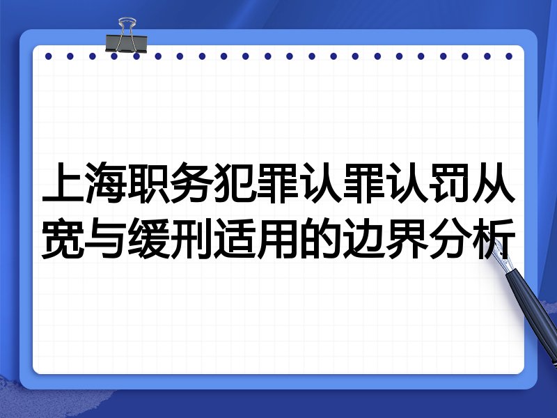 上海职务犯罪认罪认罚从宽与缓刑适用的边界分析