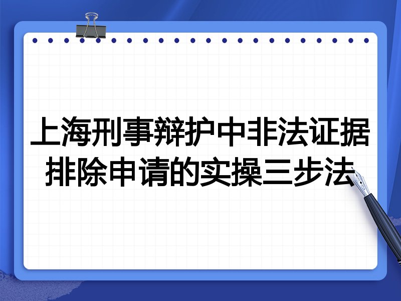 上海刑事辩护中非法证据排除申请的实操三步法