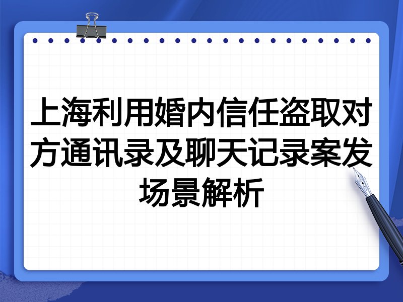 上海利用婚内信任盗取对方通讯录及聊天记录案发场景解析