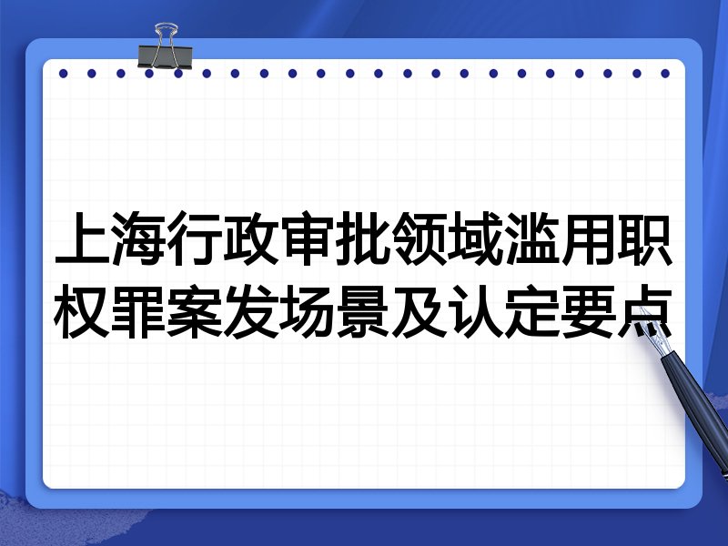 上海行政审批领域滥用职权罪案发场景及认定要点
