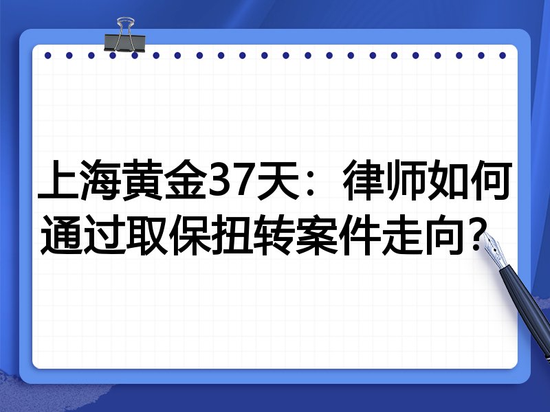 上海黄金37天:律师如何通过取保扭转案件走向?