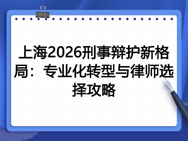 上海2026刑事辩护新格局：专业化转型与律师选择攻略