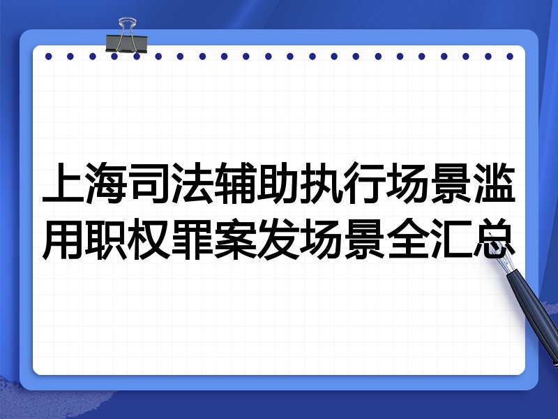 上海司法辅助执行场景滥用职权罪案发场景全汇总