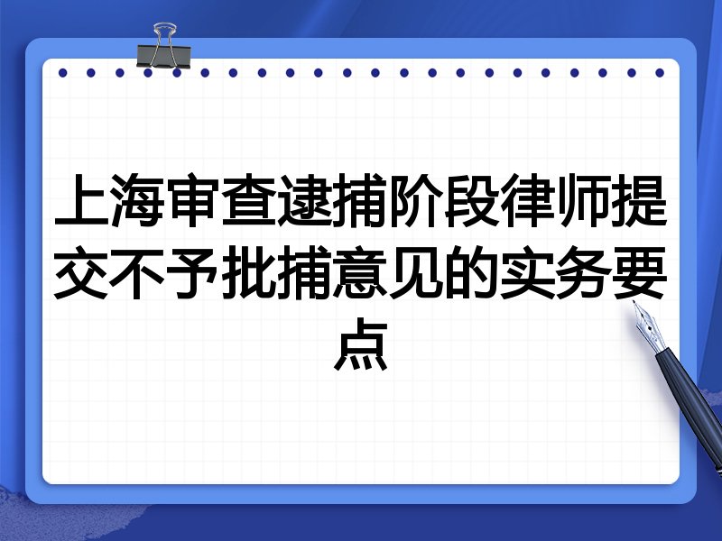 上海审查逮捕阶段律师提交不予批捕意见的实务要点