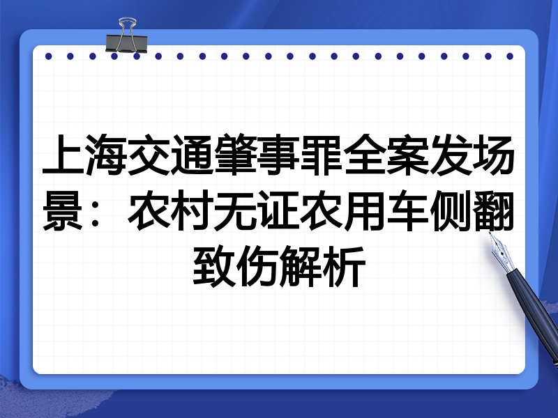 上海交通肇事罪全案发场景：农村无证农用车侧翻致伤解析
