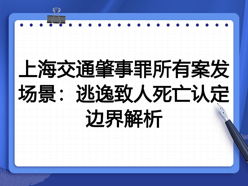 上海交通肇事罪所有案发场景:逃逸致人死亡认定边界解析