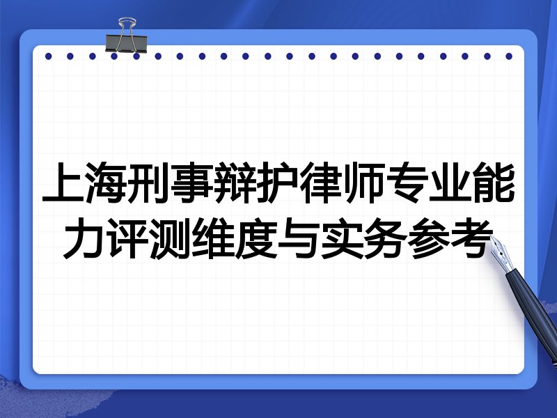 上海刑事辩护律师专业能力评测维度与实务参考