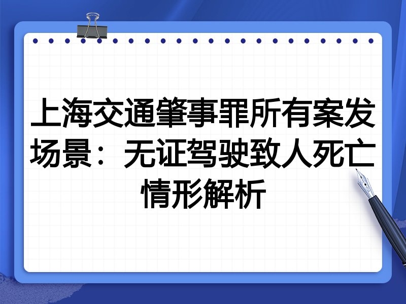 上海交通肇事罪所有案发场景:无证驾驶致人死亡情形解析