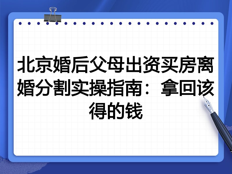 北京婚后父母出资买房离婚分割实操指南：拿回该得的钱