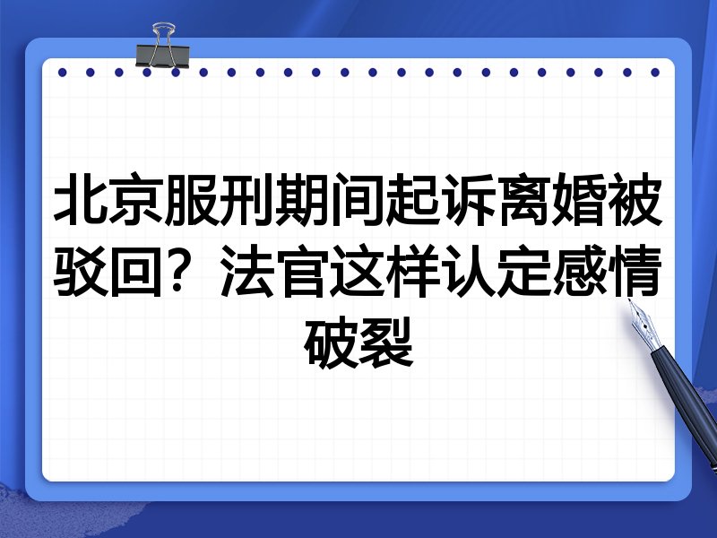 北京服刑期间起诉离婚被驳回？法官这样认定感情破裂